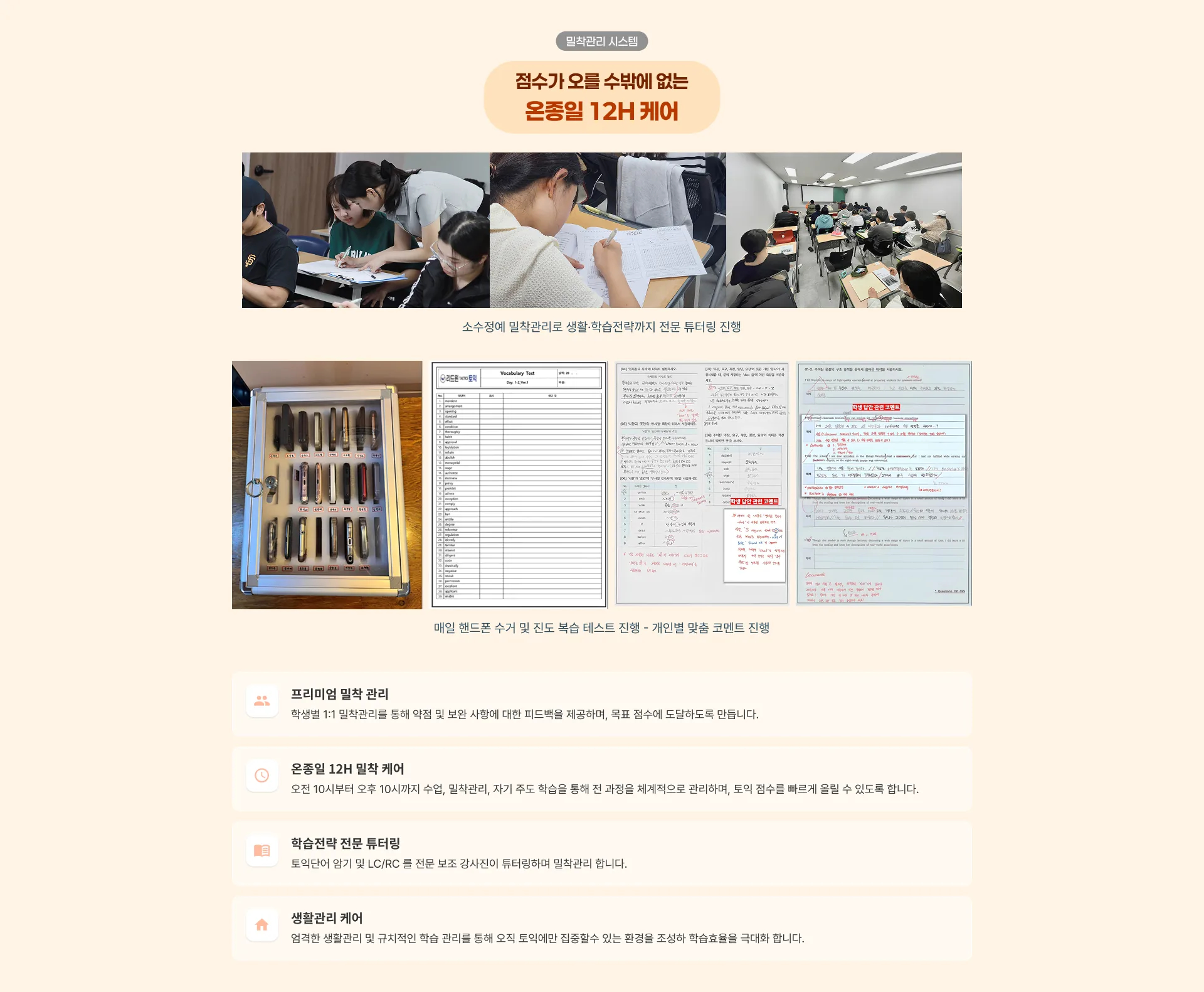 밀착관리 시스템 점수가 오를 수밖에 없는 온종일 12H 케어 소수정예 밀착관리로 생활·학습전략까지 전문 튜터링 진행 매일 핸드폰 수거 및 진도 복습 테스트 진행 - 개인별 맞춤 코멘트 진행 프리미엄 밀착 관리 | 학
